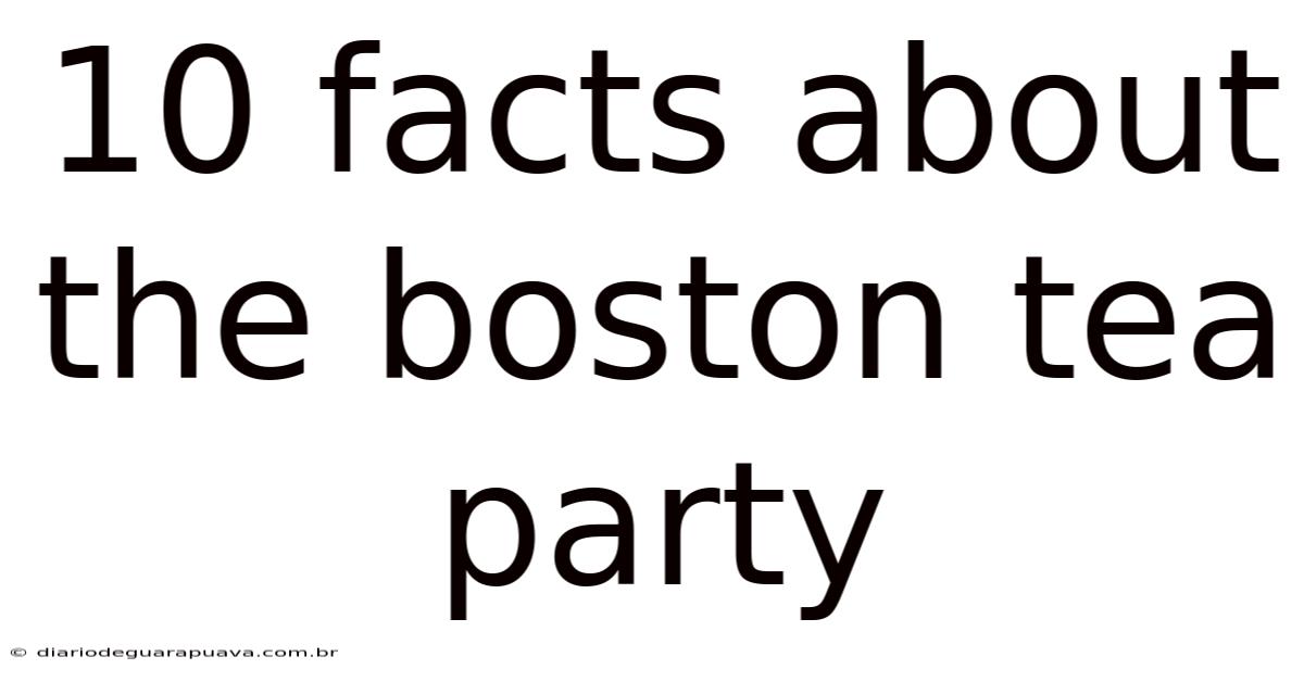 10 Facts About The Boston Tea Party