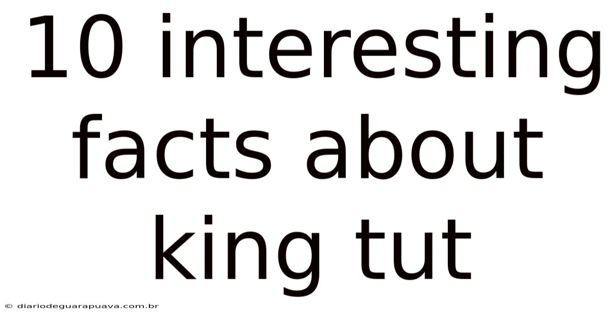 10 Interesting Facts About King Tut