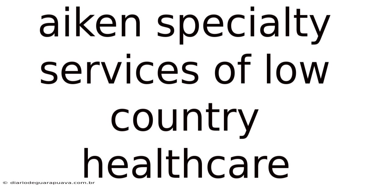 Aiken Specialty Services Of Low Country Healthcare