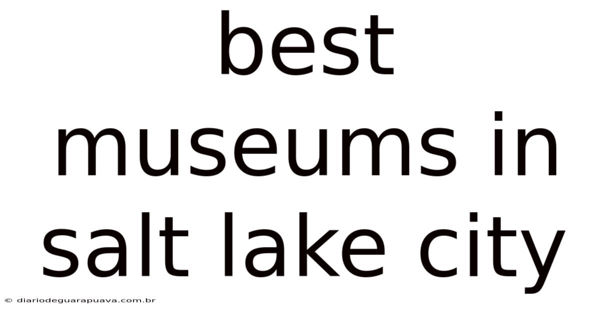 Best Museums In Salt Lake City