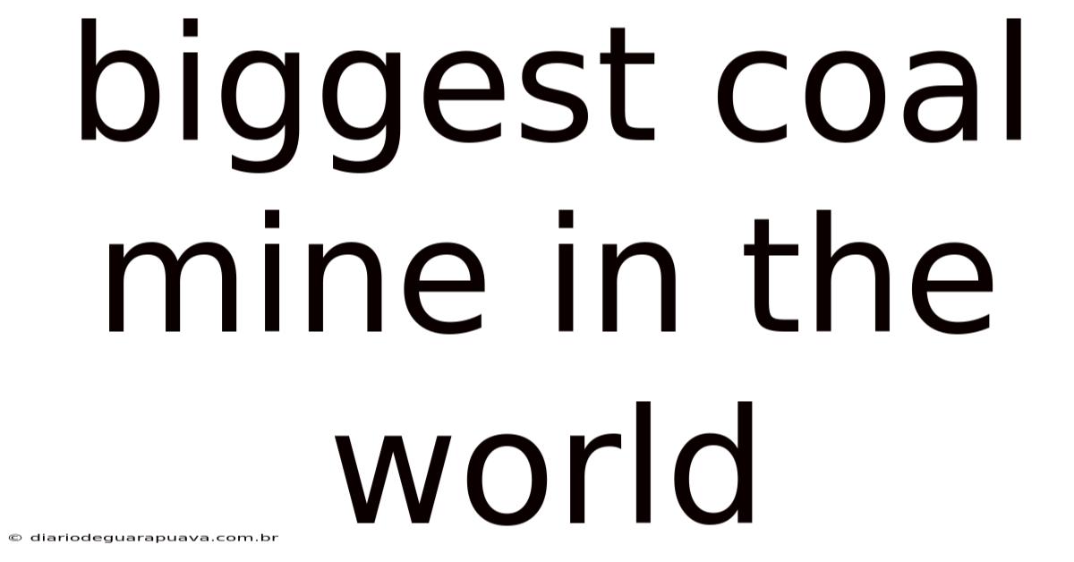 Biggest Coal Mine In The World
