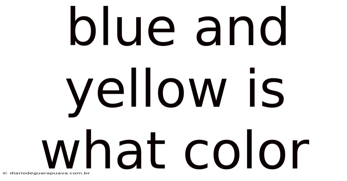 Blue And Yellow Is What Color