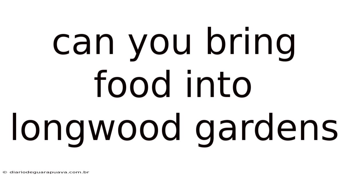 Can You Bring Food Into Longwood Gardens