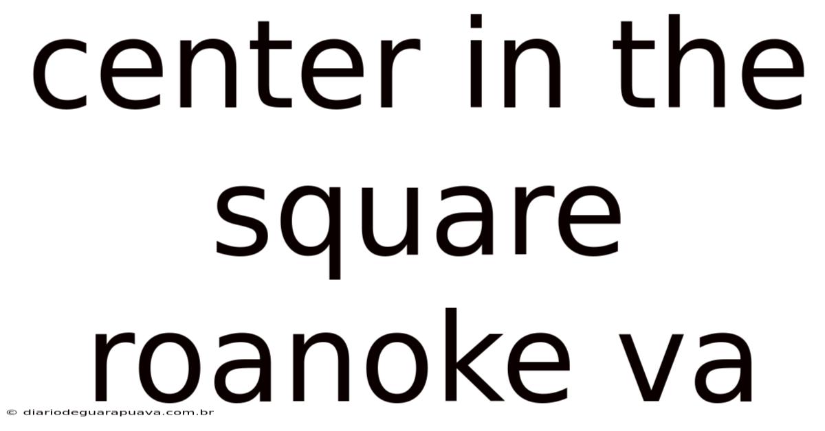 Center In The Square Roanoke Va