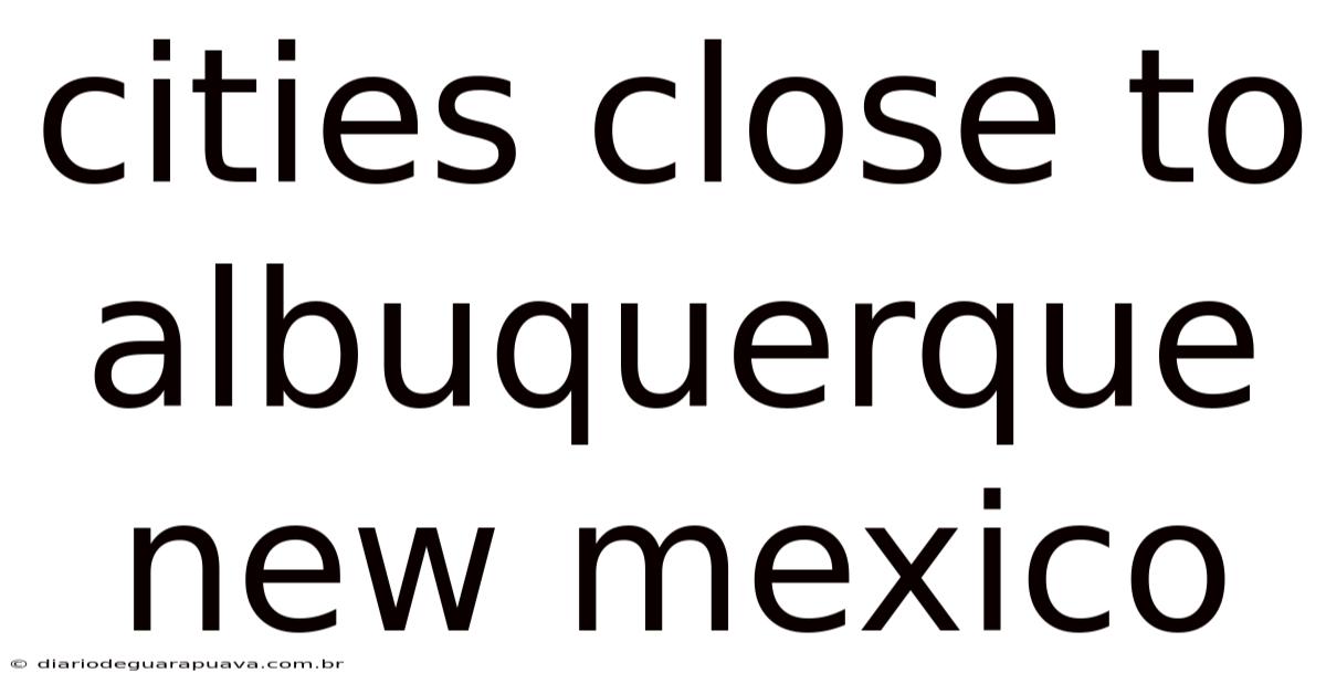 Cities Close To Albuquerque New Mexico