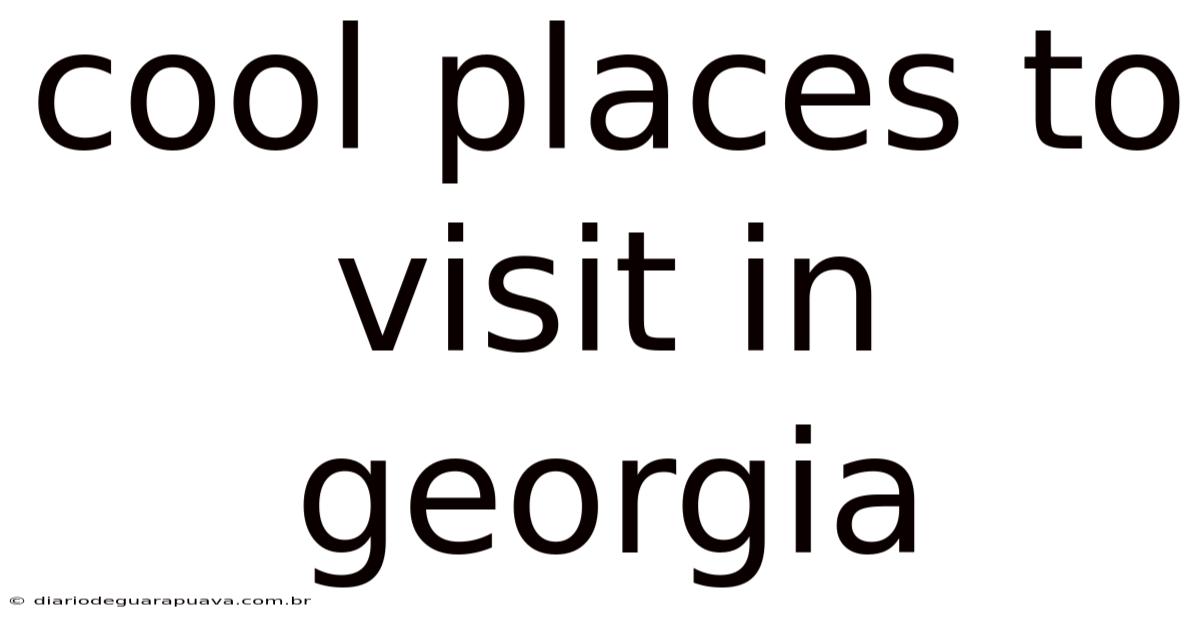 Cool Places To Visit In Georgia