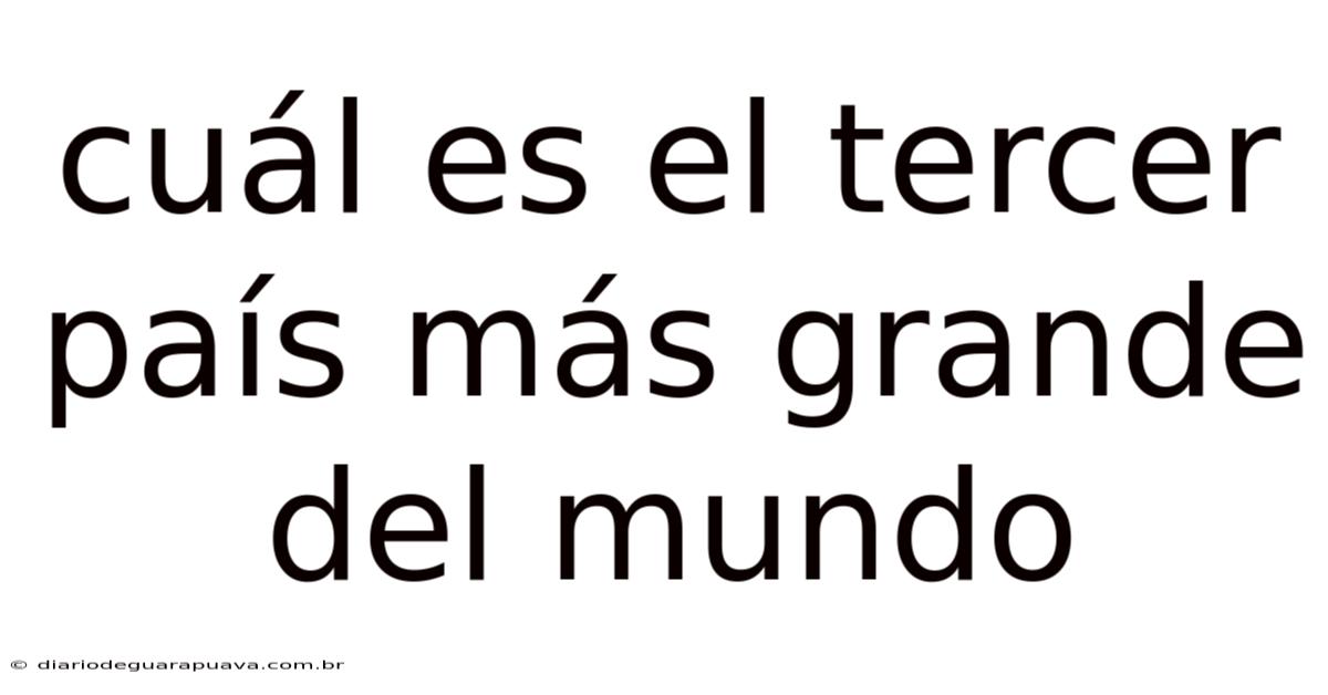 Cuál Es El Tercer País Más Grande Del Mundo