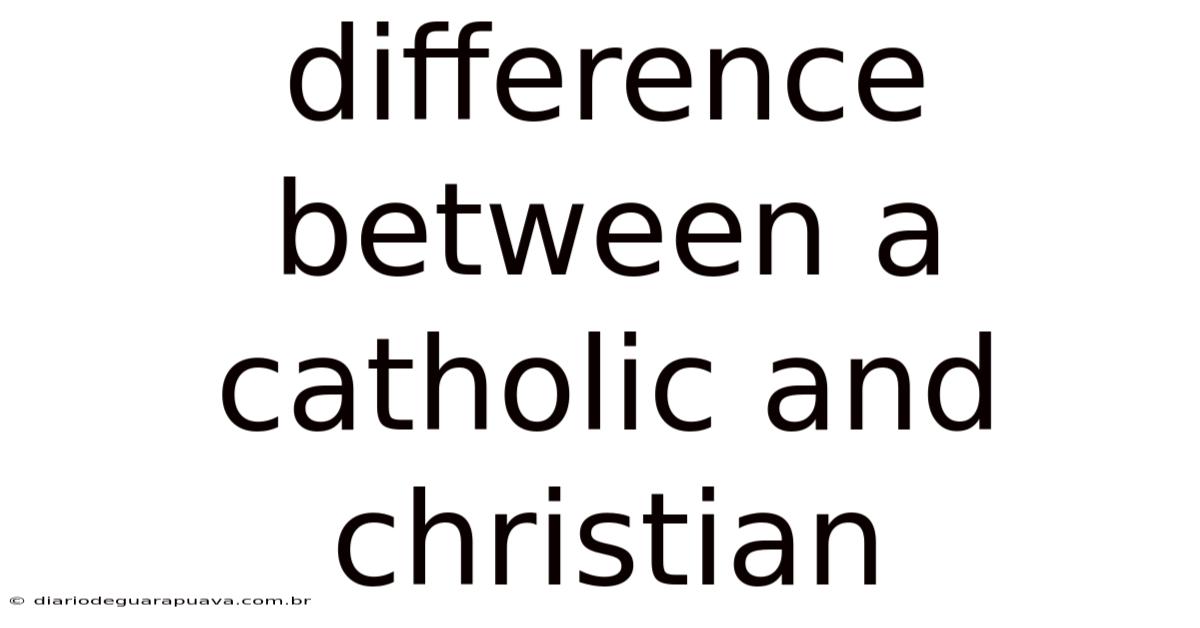 Difference Between A Catholic And Christian