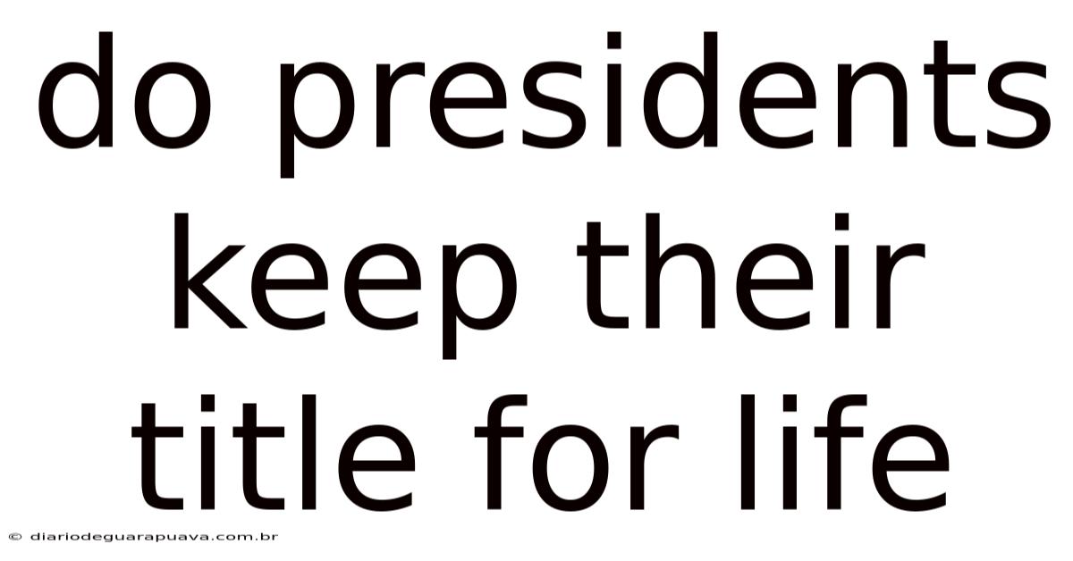 Do Presidents Keep Their Title For Life