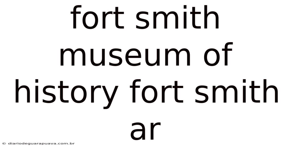 Fort Smith Museum Of History Fort Smith Ar