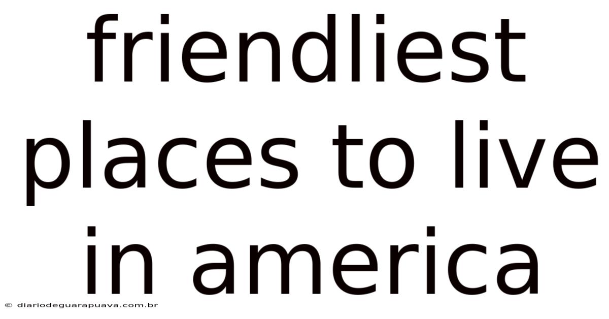 Friendliest Places To Live In America