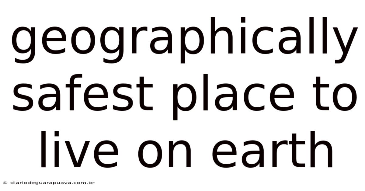 Geographically Safest Place To Live On Earth
