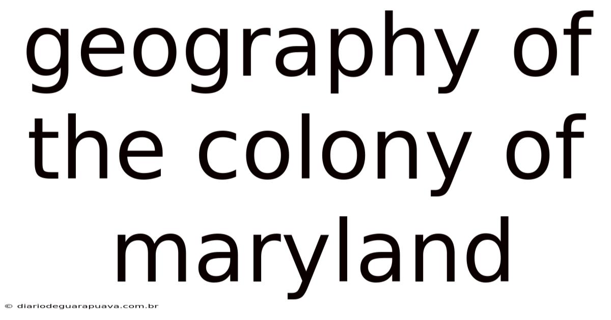 Geography Of The Colony Of Maryland