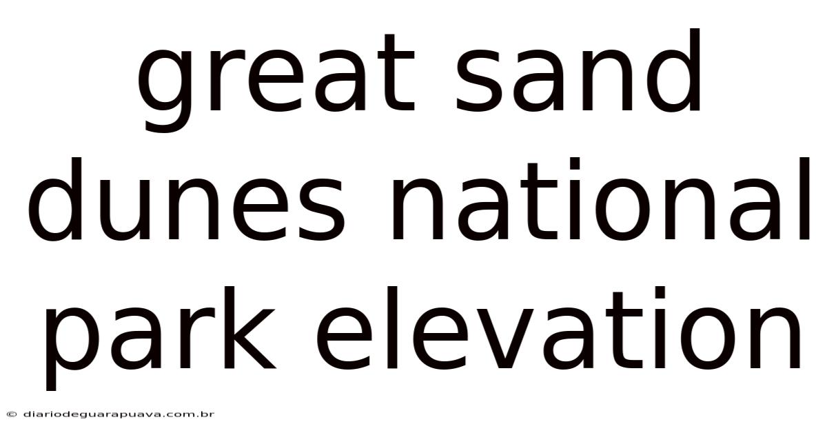 Great Sand Dunes National Park Elevation