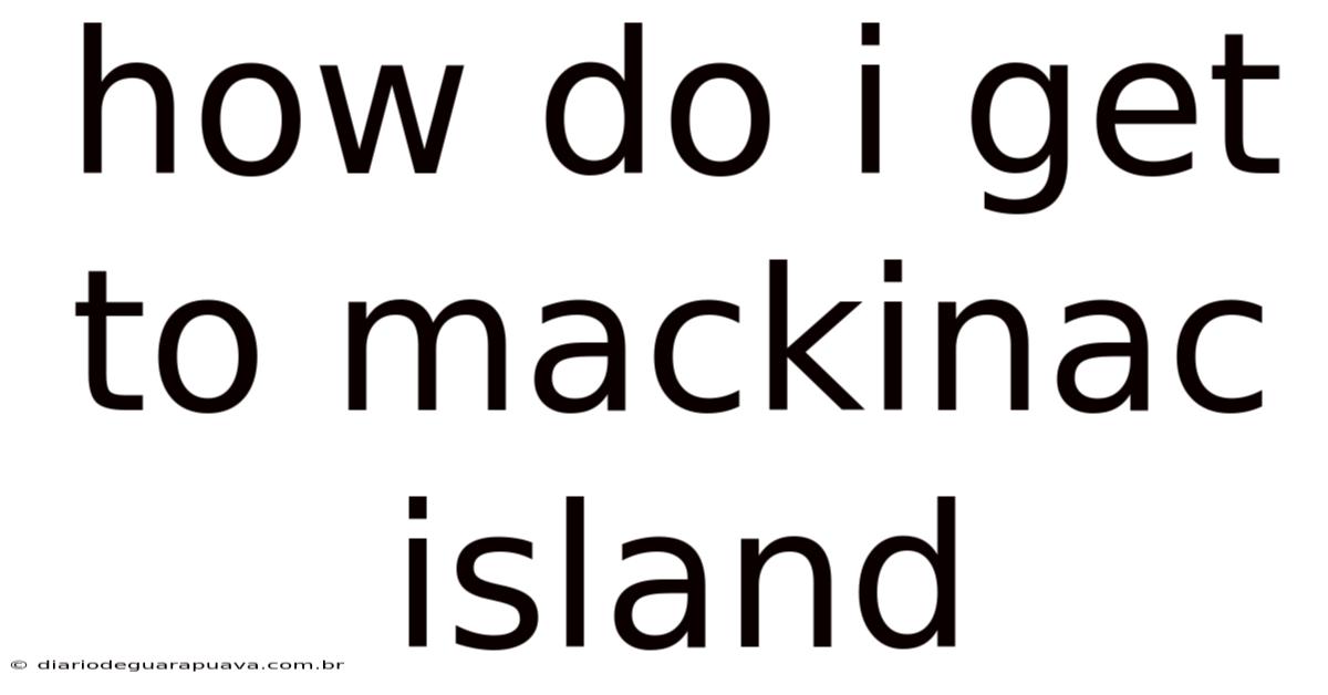 How Do I Get To Mackinac Island
