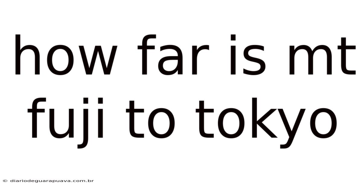 How Far Is Mt Fuji To Tokyo