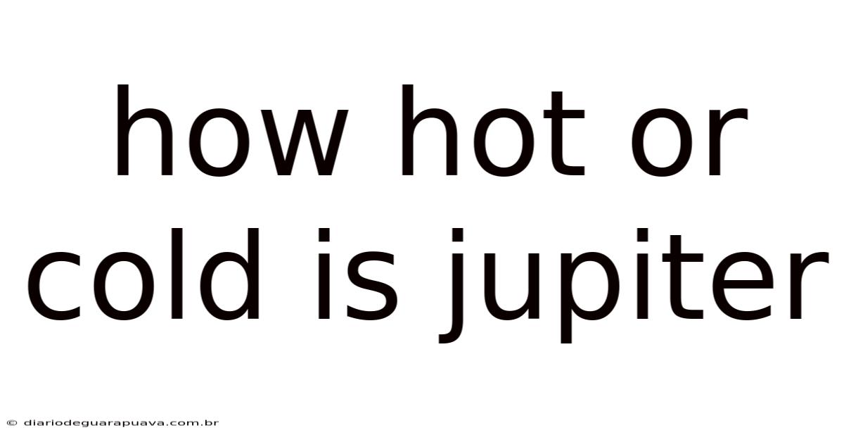 How Hot Or Cold Is Jupiter