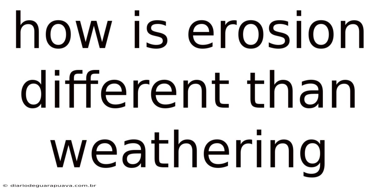 How Is Erosion Different Than Weathering