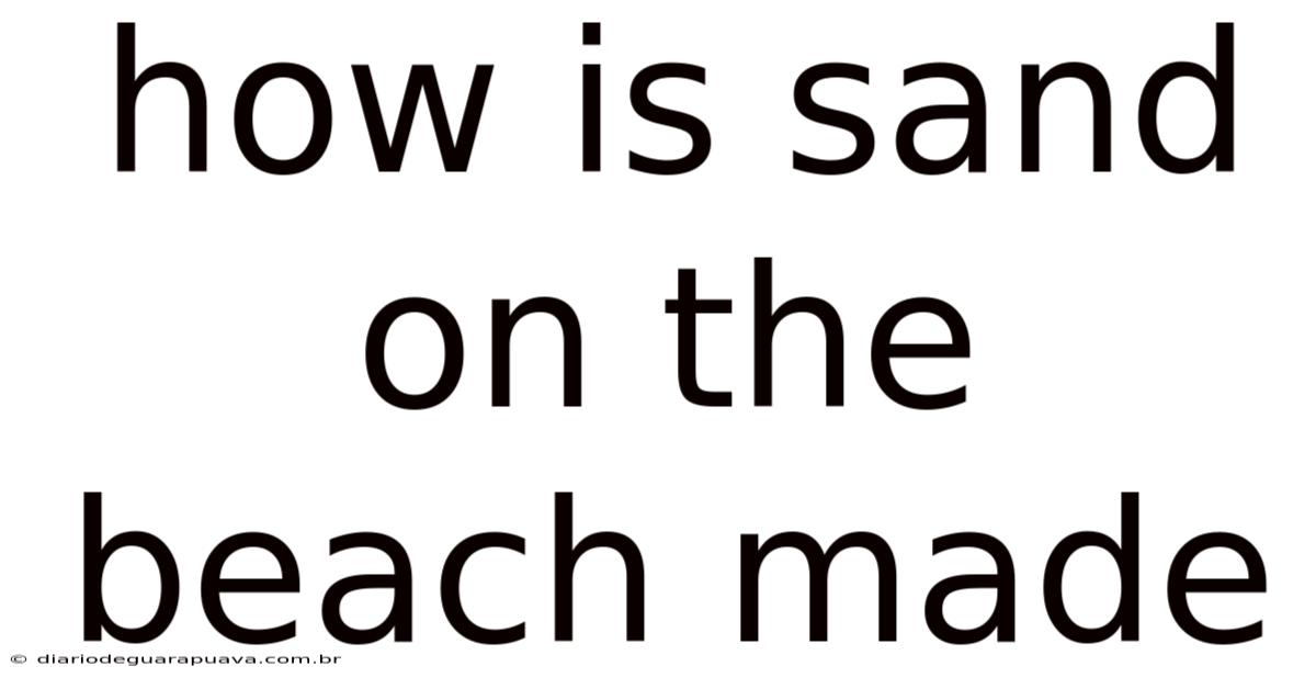 How Is Sand On The Beach Made