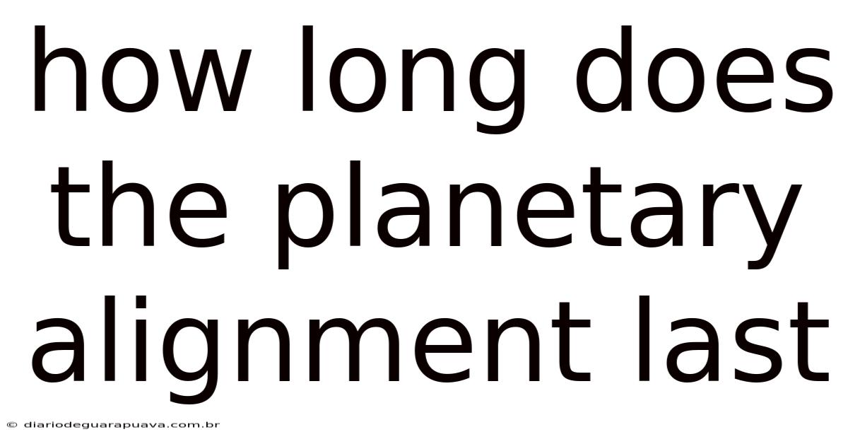 How Long Does The Planetary Alignment Last