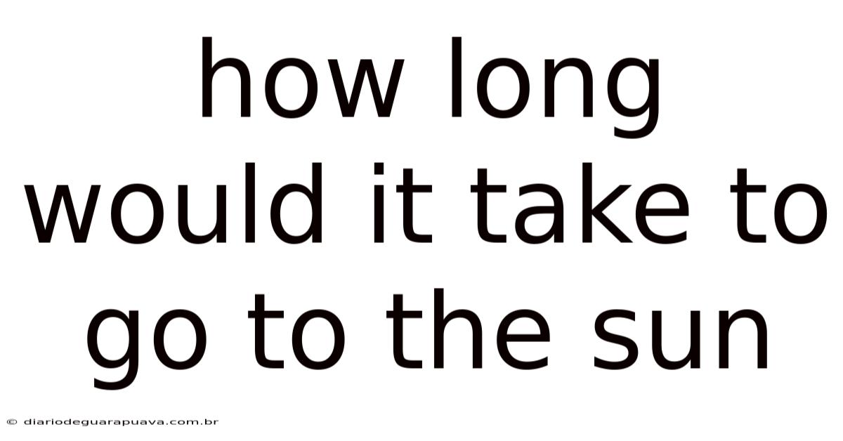 How Long Would It Take To Go To The Sun