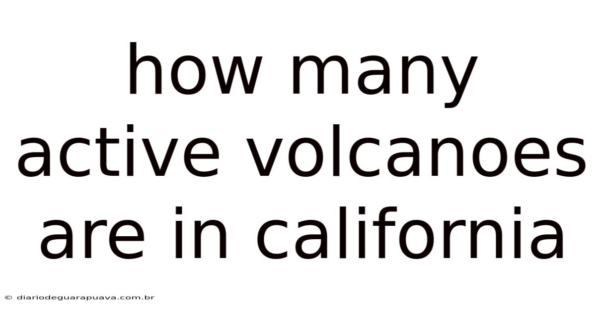 How Many Active Volcanoes Are In California