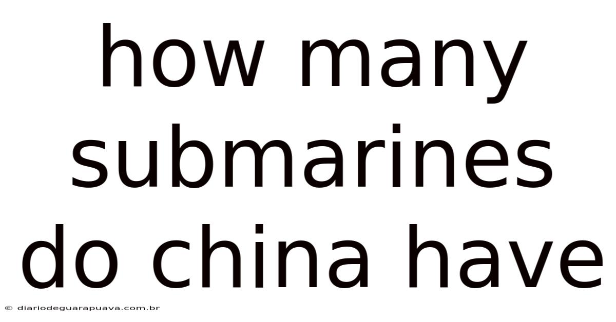 How Many Submarines Do China Have