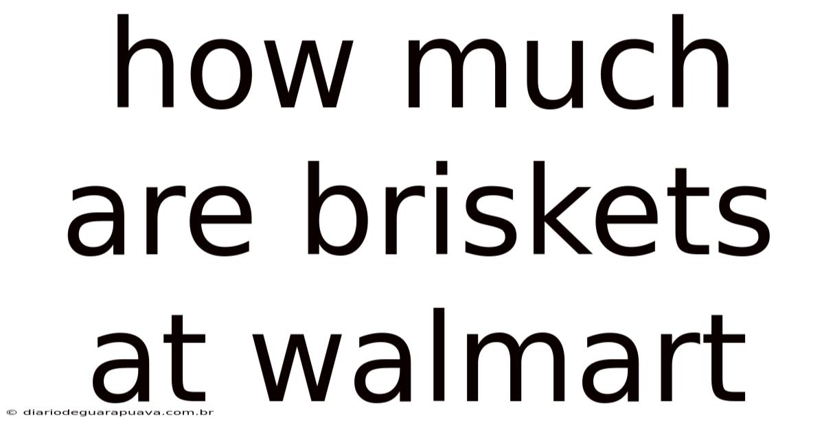 How Much Are Briskets At Walmart