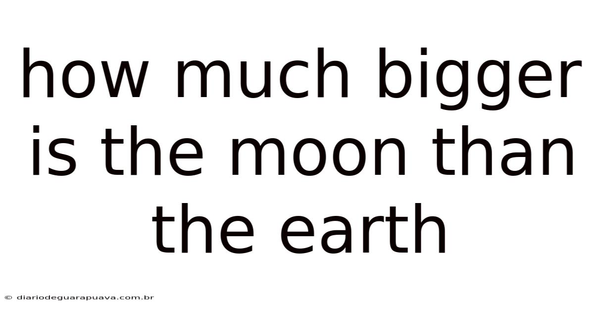 How Much Bigger Is The Moon Than The Earth