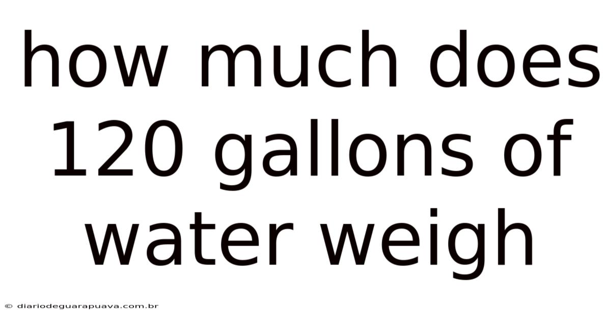 How Much Does 120 Gallons Of Water Weigh