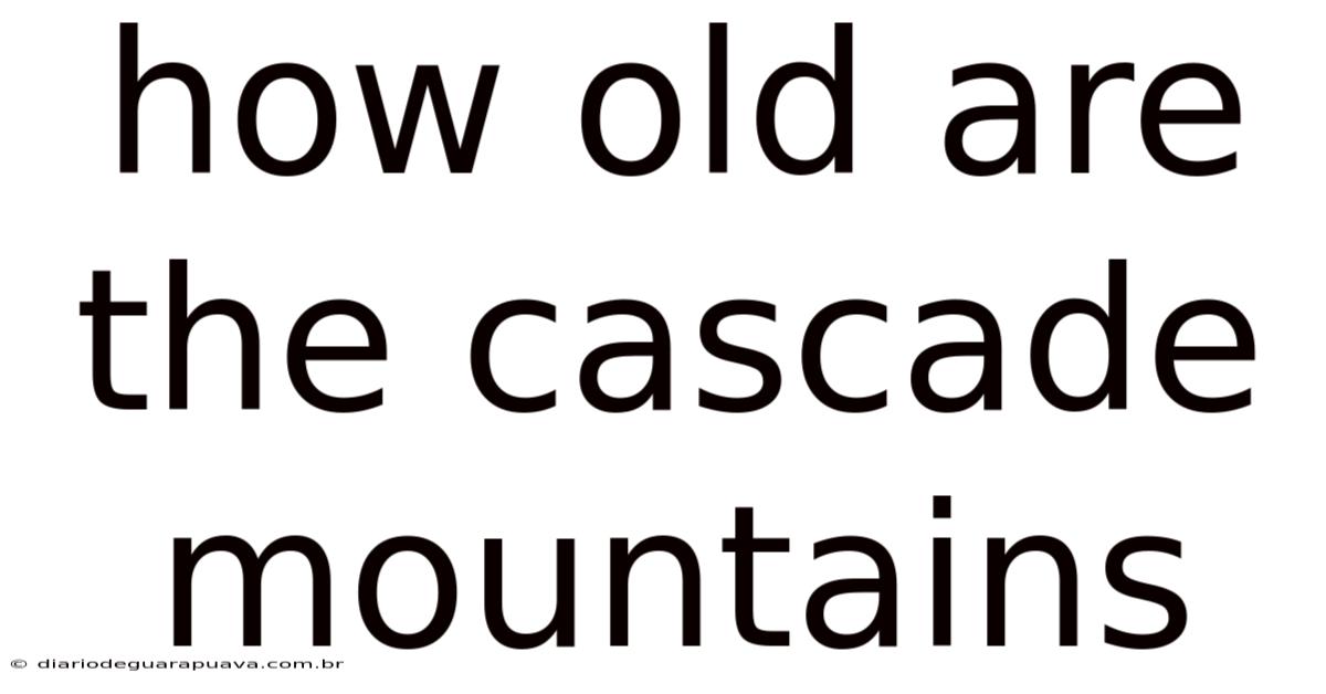 How Old Are The Cascade Mountains
