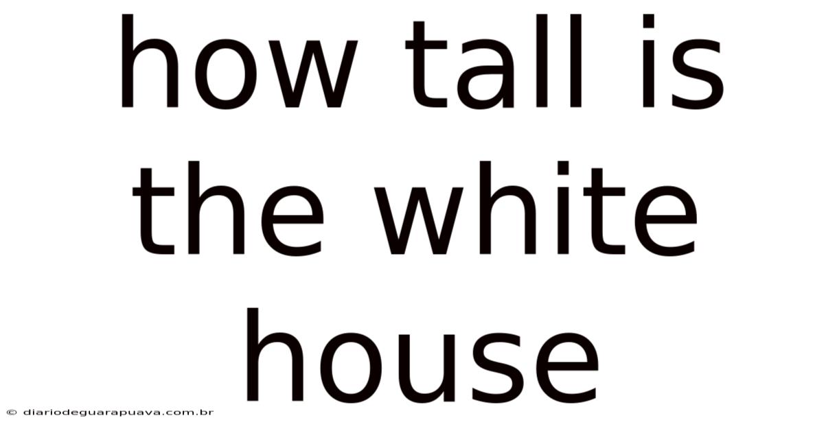 How Tall Is The White House