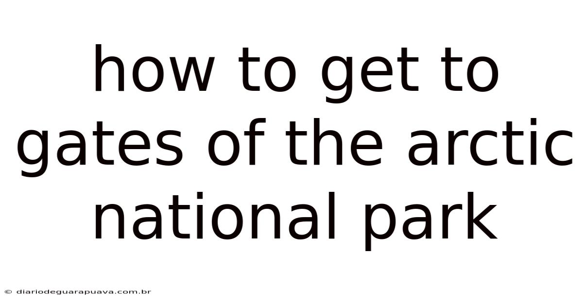 How To Get To Gates Of The Arctic National Park