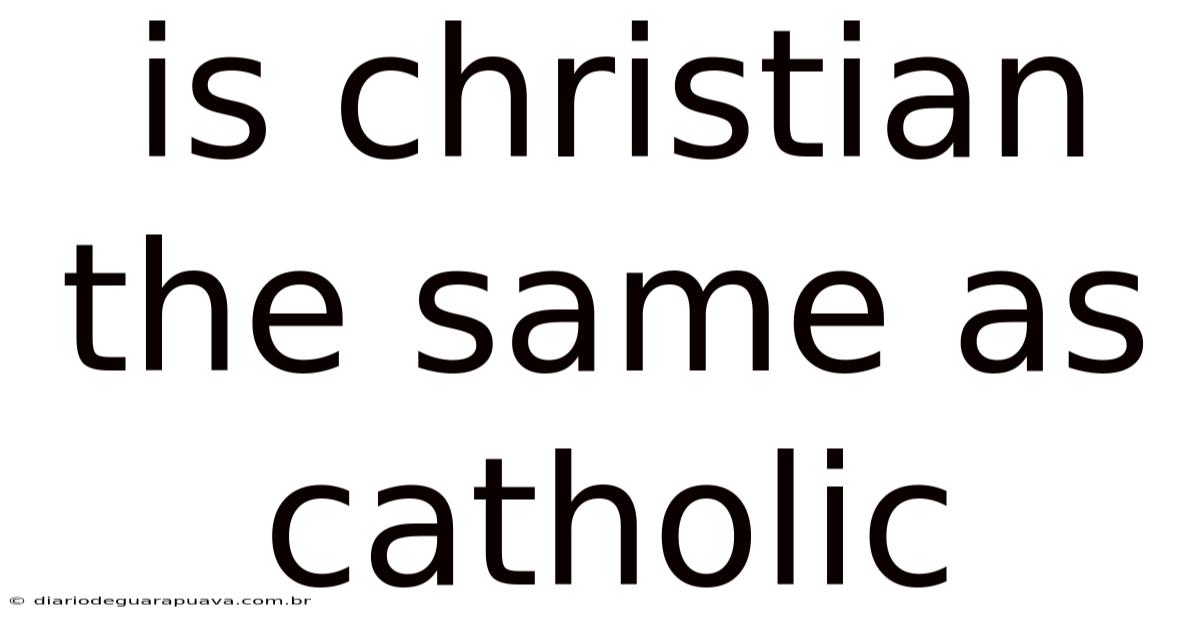 Is Christian The Same As Catholic