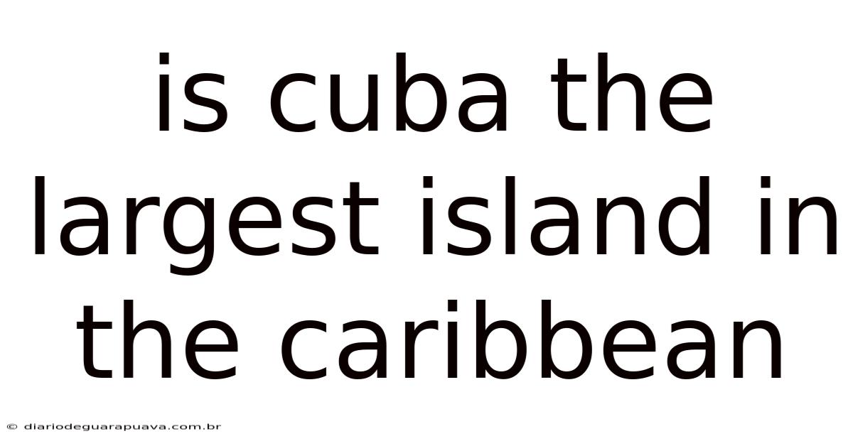 Is Cuba The Largest Island In The Caribbean