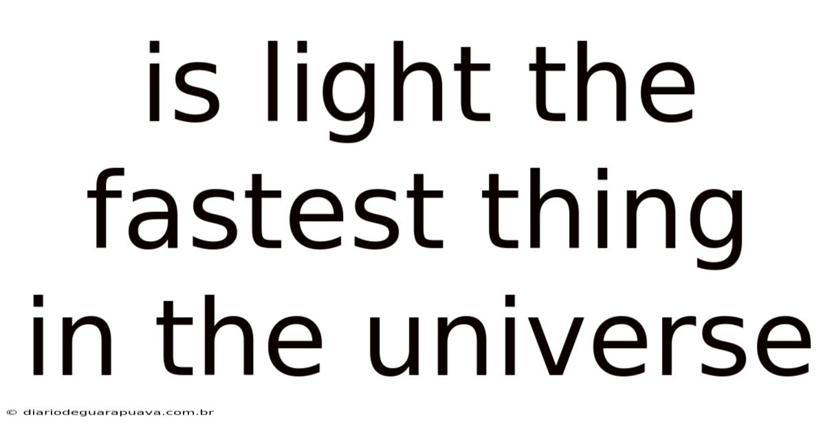 Is Light The Fastest Thing In The Universe