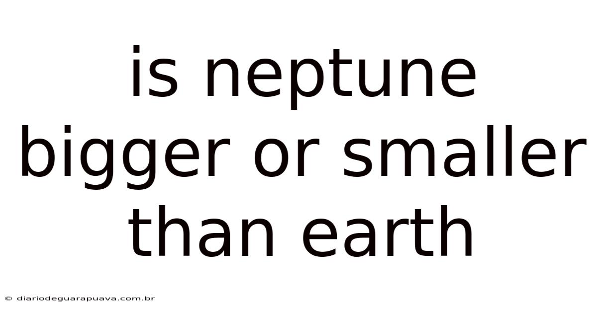 Is Neptune Bigger Or Smaller Than Earth