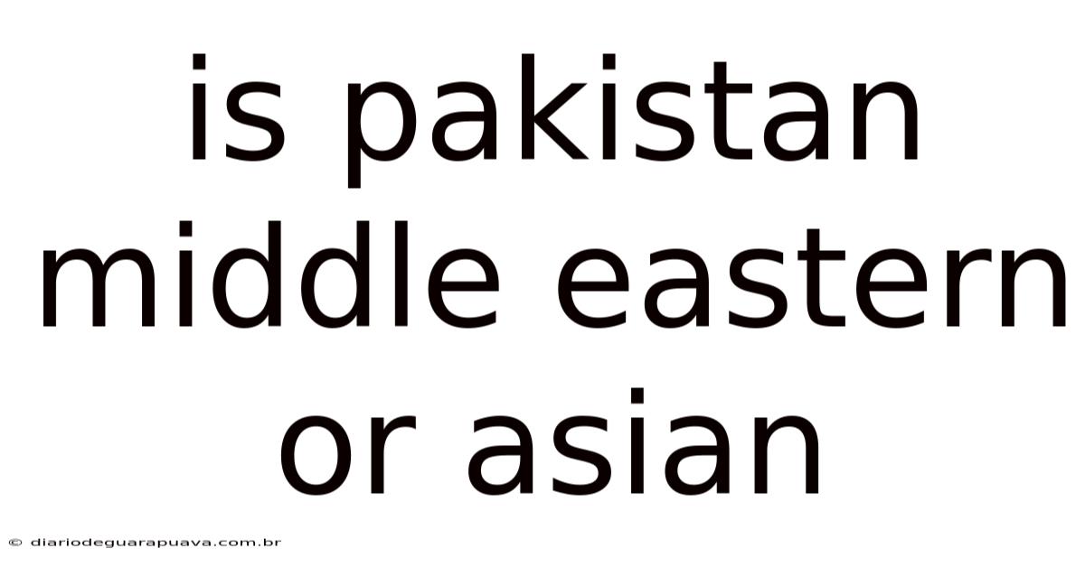 Is Pakistan Middle Eastern Or Asian