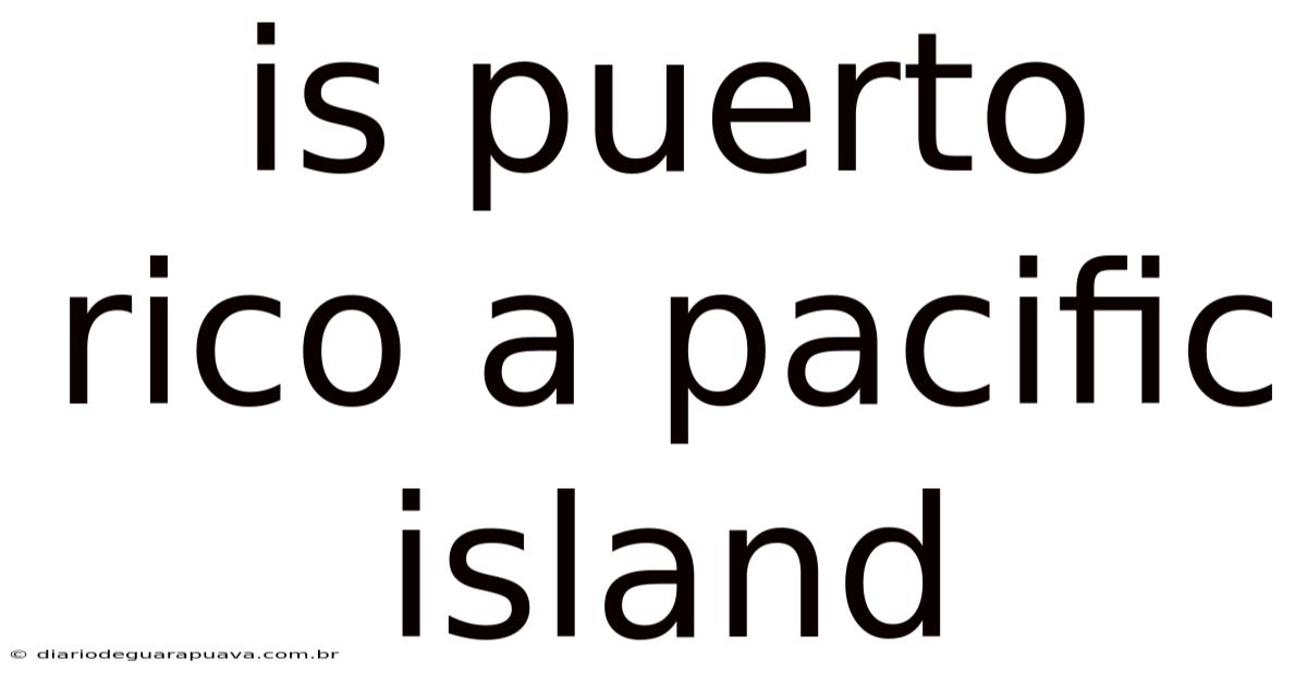 Is Puerto Rico A Pacific Island