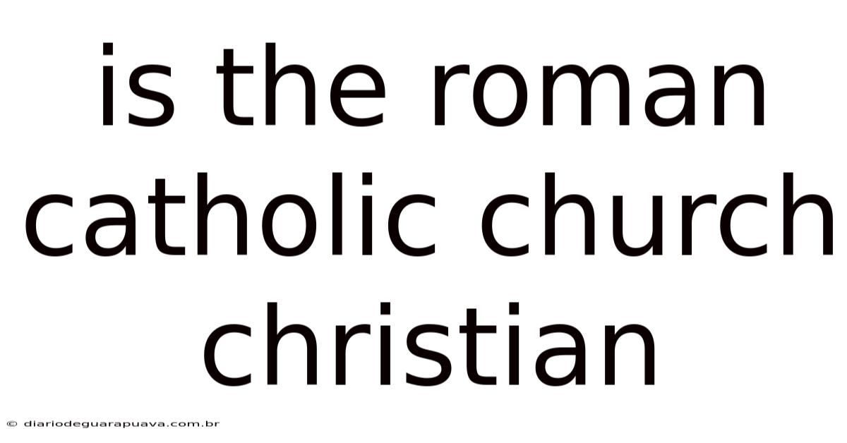 Is The Roman Catholic Church Christian