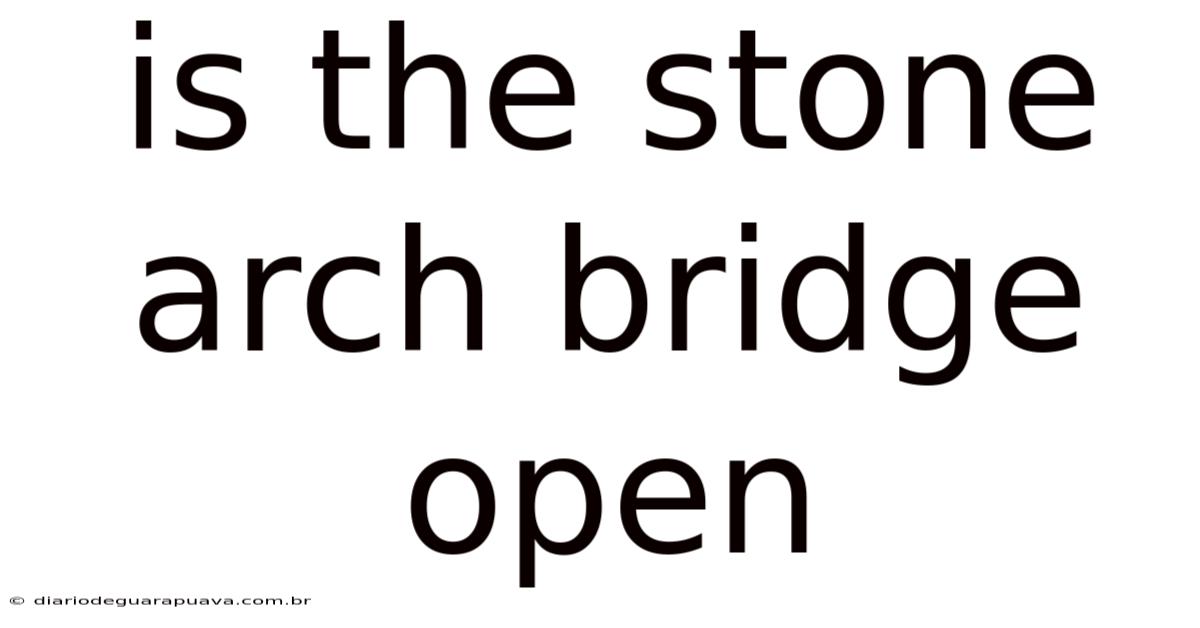 Is The Stone Arch Bridge Open