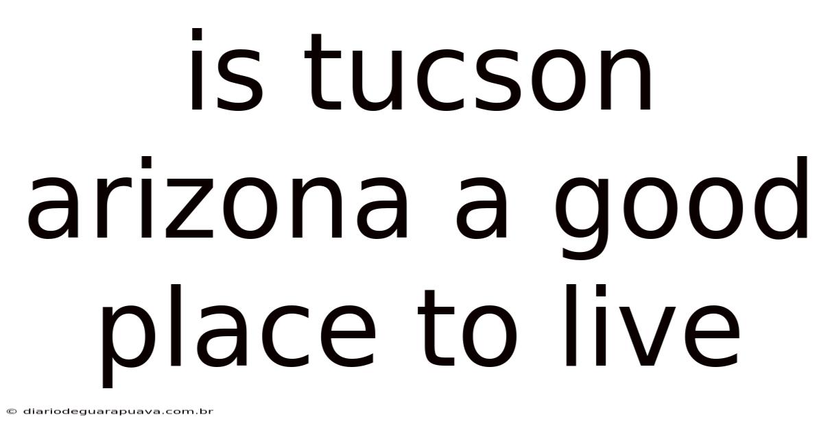 Is Tucson Arizona A Good Place To Live