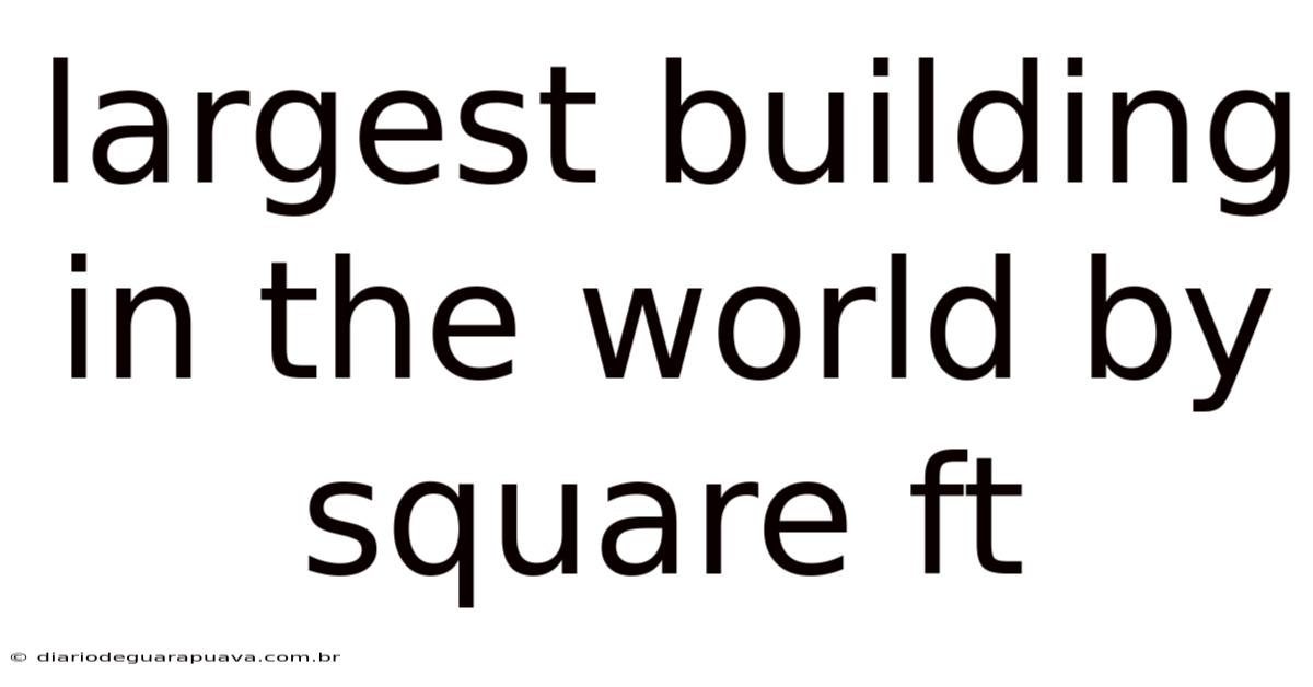 Largest Building In The World By Square Ft