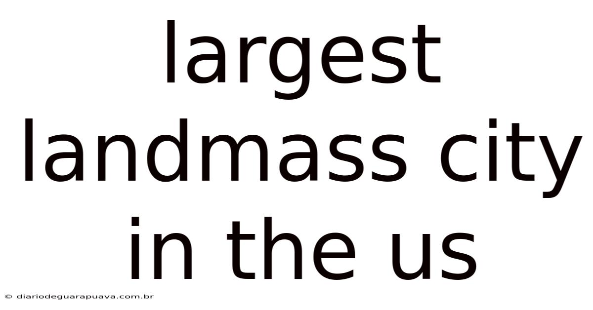 Largest Landmass City In The Us