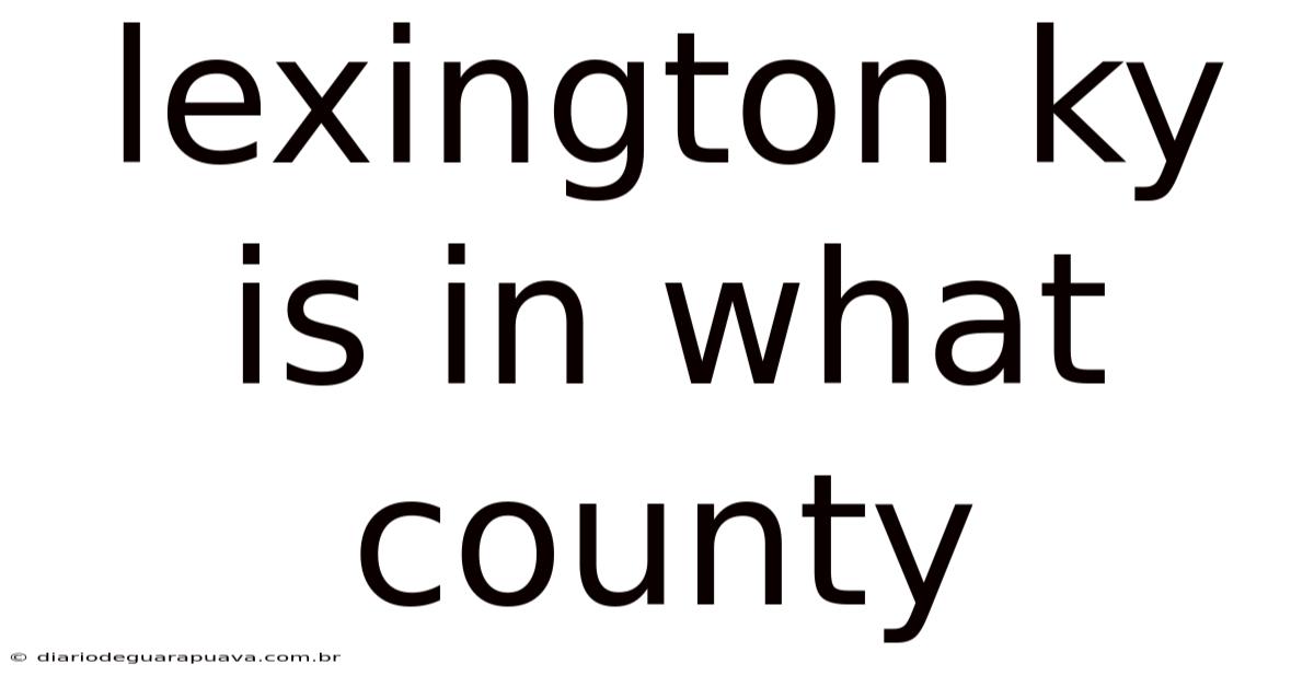 Lexington Ky Is In What County
