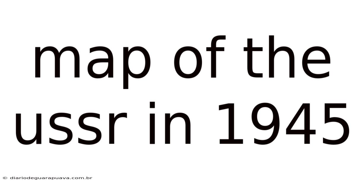 Map Of The Ussr In 1945