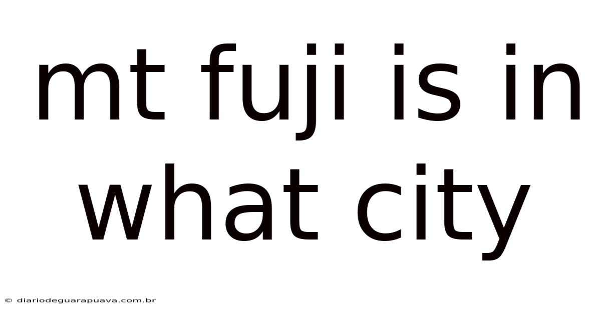 Mt Fuji Is In What City