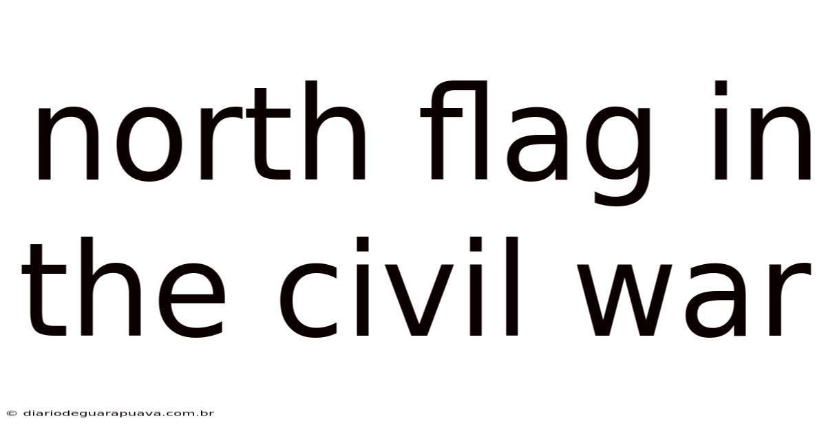 North Flag In The Civil War