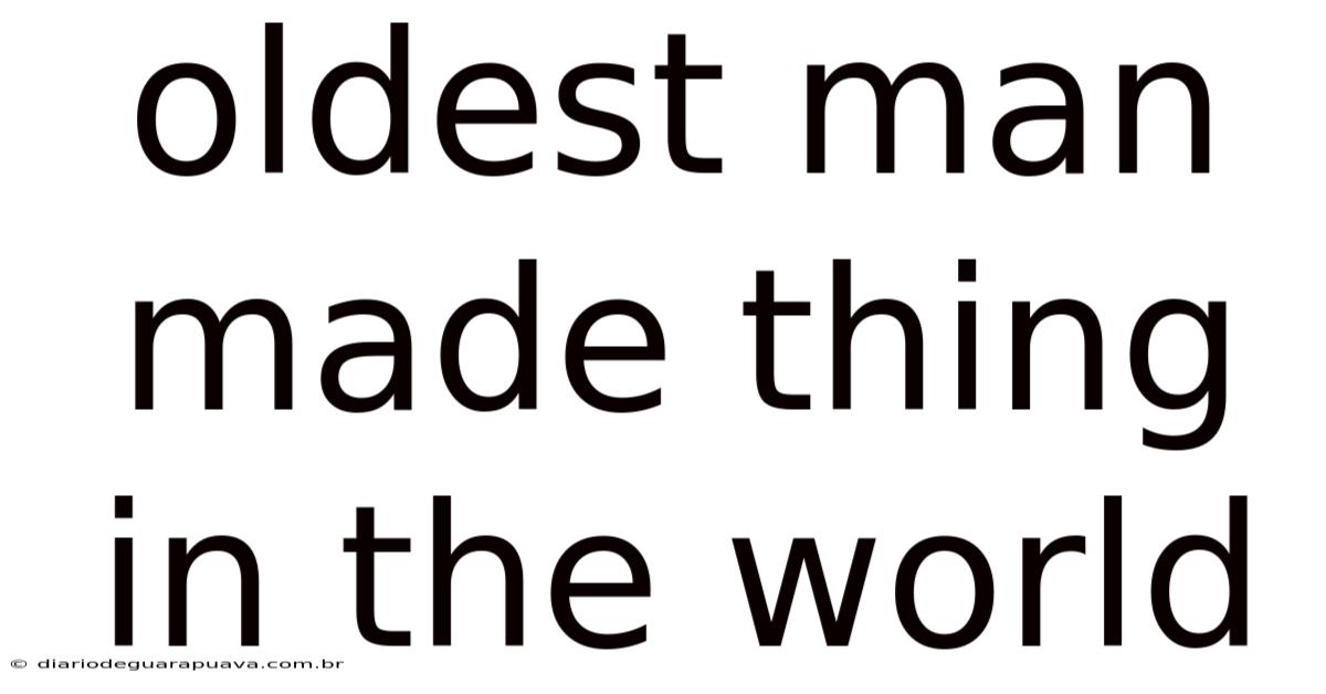 Oldest Man Made Thing In The World