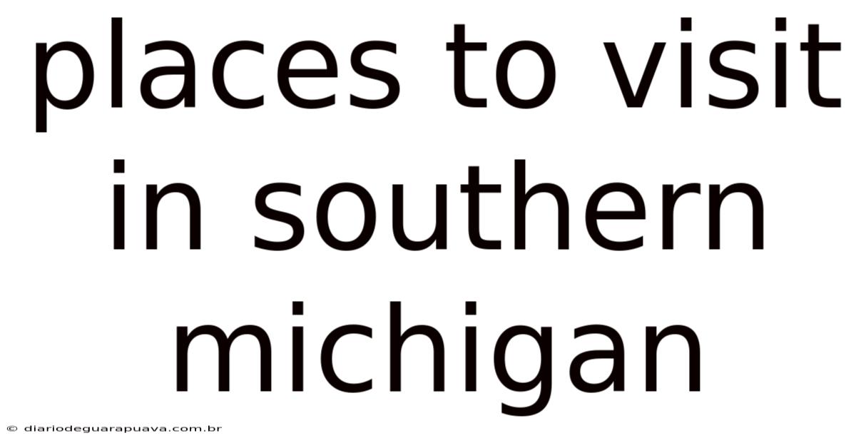 Places To Visit In Southern Michigan